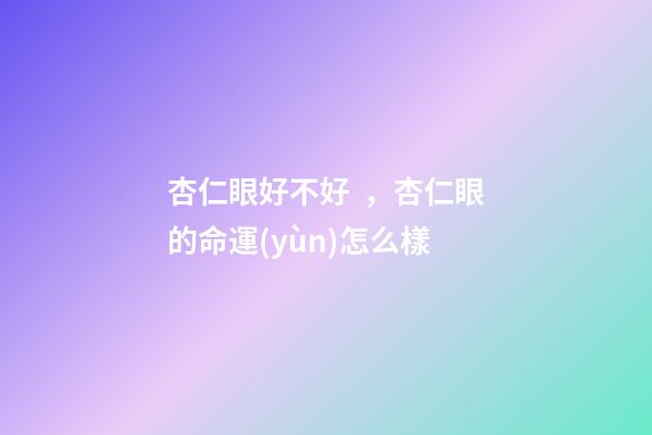 杏仁眼好不好，杏仁眼的命運(yùn)怎么樣